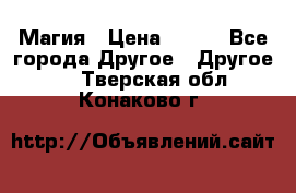 Магия › Цена ­ 500 - Все города Другое » Другое   . Тверская обл.,Конаково г.